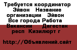 Требуется координатор Эйвон › Название организации ­ Эйвон - Все города Работа » Вакансии   . Дагестан респ.,Кизилюрт г.